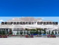 西藏拉萨旅游线路的设计？拉萨旅游路线图