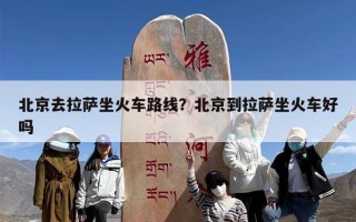 北京去拉萨坐火车路线？北京到拉萨坐火车好吗
