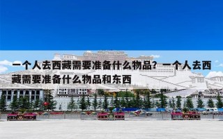 一个人去西藏需要准备什么物品？一个人去西藏需要准备什么物品和东西