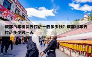 成都汽车租赁去拉萨一般多少钱？成都租车去拉萨多少钱一天