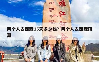 两个人去西藏15天多少钱？两个人去西藏预算