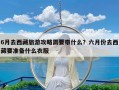 6月去西藏旅游攻略需要带什么？六月份去西藏要准备什么衣服