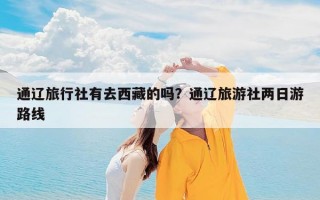 通辽旅行社有去西藏的吗？通辽旅游社两日游路线