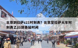 北京到拉萨z21时刻表？北京至拉萨火车时刻表乙21到各站时间