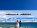 西藏旅行多少天？西藏旅行多久