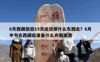 6月西藏旅游15天应该带什么东西去？6月中旬去西藏应准备什么衣服旅游