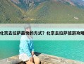 北京去拉萨最快的方式？北京去拉萨旅游攻略