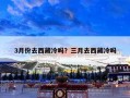 3月份去西藏冷吗？三月去西藏冷吗