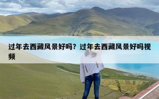 过年去西藏风景好吗？过年去西藏风景好吗视频