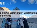 北京到西藏火车多少时间到？北京到西藏火车多少时间到站