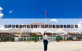 拉萨印象旅行社怎样？拉萨印象旅游有限公司