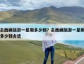 去西藏旅游一星期多少钱？去西藏旅游一星期多少钱合适