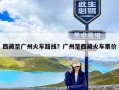 西藏至广州火车路线？广州至西藏火车票价