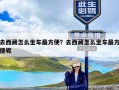 去西藏怎么坐车最方便？去西藏怎么坐车最方便呢