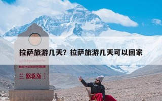 拉萨旅游几天？拉萨旅游几天可以回家