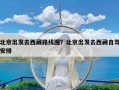 北京出发去西藏路线图？北京出发去西藏自驾安排