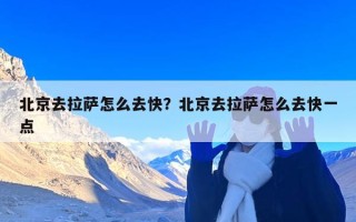 北京去拉萨怎么去快？北京去拉萨怎么去快一点