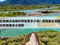 在西藏去拍婚纱照需要多少钱？在西藏去拍婚纱照需要多少钱呢