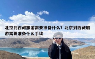 北京到西藏旅游需要准备什么？北京到西藏旅游需要准备什么手续