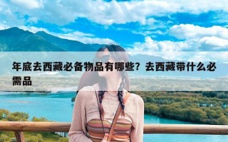 年底去西藏必备物品有哪些？去西藏带什么必需品