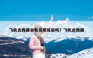 飞机去西藏会有高原反应吗？飞机进西藏