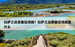 拉萨三日游最佳线路？拉萨三日游最佳线路是什么
