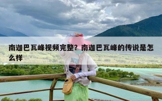 南迦巴瓦峰视频完整？南迦巴瓦峰的传说是怎么样