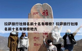 拉萨旅行社排名前十名有哪些？拉萨旅行社排名前十名有哪些地方