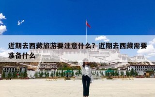 近期去西藏旅游要注意什么？近期去西藏需要准备什么