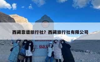 西藏靠谱旅行社？西藏旅行社有限公司