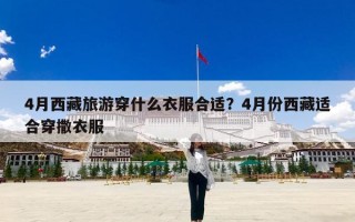 4月西藏旅游穿什么衣服合适？4月份西藏适合穿撒衣服