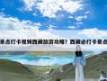 景点打卡视频西藏旅游攻略？西藏必打卡景点