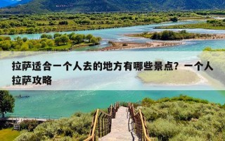 拉萨适合一个人去的地方有哪些景点？一个人拉萨攻略