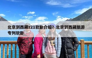 北京到西藏z21软卧介绍？北京到西藏旅游专列软卧