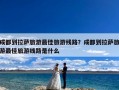 成都到拉萨旅游最佳旅游线路？成都到拉萨旅游最佳旅游线路是什么