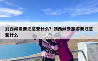 到西藏需要注意些什么？到西藏去旅游要注意些什么