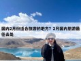 国内2月份适合旅游的地方？2月国内旅游最佳去处