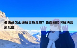 去西藏怎么缓解高原反应？去西藏如何解决高原反应