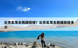 北京出发去西藏路程？北京出发去西藏路程多少