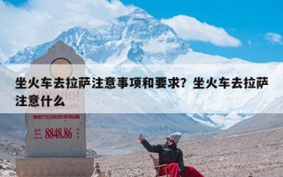 坐火车去拉萨注意事项和要求？坐火车去拉萨注意什么