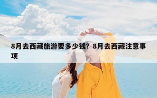 8月去西藏旅游要多少钱？8月去西藏注意事项