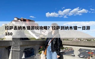 拉萨去纳木错游玩攻略？拉萨到纳木错一日游180