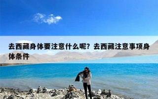 去西藏身体要注意什么呢？去西藏注意事项身体条件