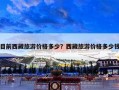 目前西藏旅游价格多少？西藏旅游价格多少钱