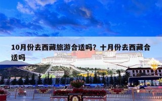 10月份去西藏旅游合适吗？十月份去西藏合适吗