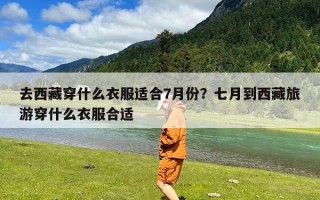 去西藏穿什么衣服适合7月份？七月到西藏旅游穿什么衣服合适