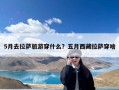 5月去拉萨旅游穿什么？五月西藏拉萨穿啥
