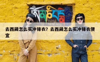 去西藏怎么买冲锋衣？去西藏怎么买冲锋衣便宜
