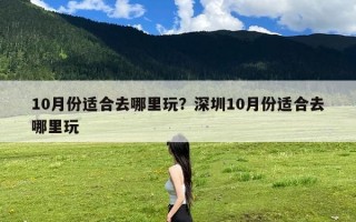 10月份适合去哪里玩？深圳10月份适合去哪里玩