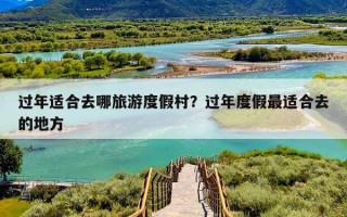过年适合去哪旅游度假村？过年度假最适合去的地方
